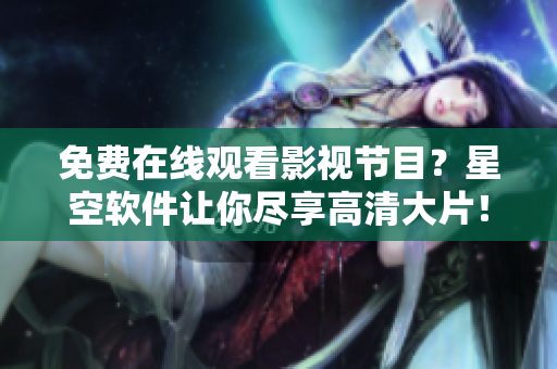 免费在线观看影视节目？星空软件让你尽享高清大片！