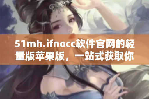 51mh.ifnocc软件官网的轻量版苹果版，一站式获取你所需