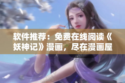 软件推荐：免费在线阅读《妖神记》漫画，尽在漫画屋！