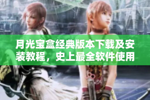 月光宝盒经典版本下载及安装教程，史上最全软件使用攻略