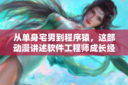 从单身宅男到程序猿，这部动漫讲述软件工程师成长经历