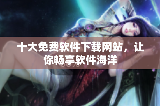 十大免费软件下载网站，让你畅享软件海洋