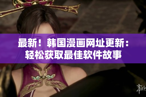 最新！韩国漫画网址更新：轻松获取最佳软件故事