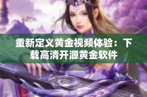 重新定义黄金视频体验：下载高清开源黄金软件