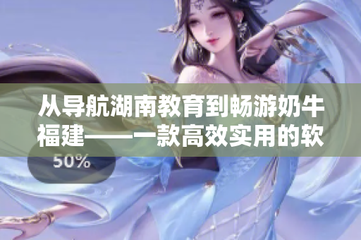 从导航湖南教育到畅游奶牛福建——一款高效实用的软件推荐