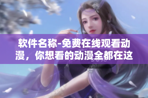软件名称-免费在线观看动漫，你想看的动漫全都在这！