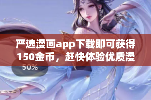 严选漫画app下载即可获得150金币，赶快体验优质漫画资源！
