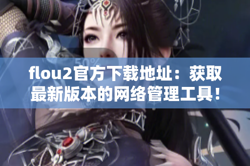 flou2官方下载地址：获取最新版本的网络管理工具！