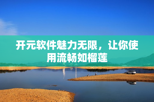 开元软件魅力无限，让你使用流畅如榴莲