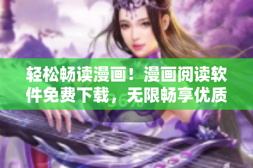 轻松畅读漫画！漫画阅读软件免费下载，无限畅享优质漫画资源