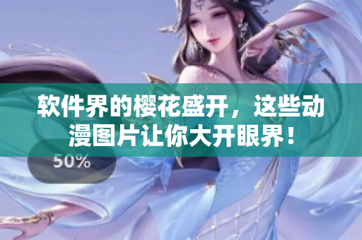 软件界的樱花盛开，这些动漫图片让你大开眼界！