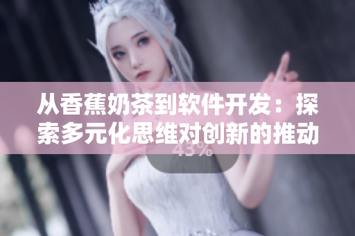 从香蕉奶茶到软件开发：探索多元化思维对创新的推动