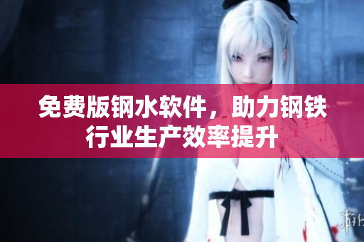 免费版钢水软件，助力钢铁行业生产效率提升