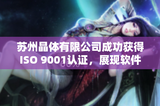 苏州晶体有限公司成功获得ISO 9001认证，展现软件质量保障能力