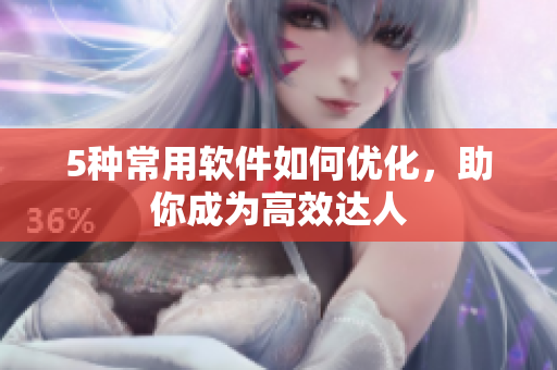 5种常用软件如何优化，助你成为高效达人