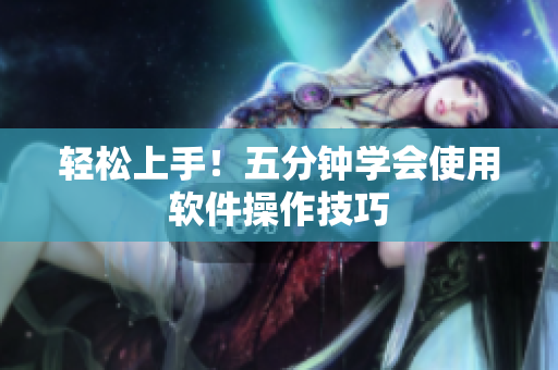 轻松上手！五分钟学会使用软件操作技巧