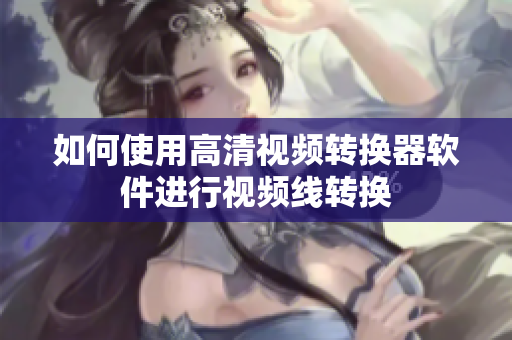 如何使用高清视频转换器软件进行视频线转换