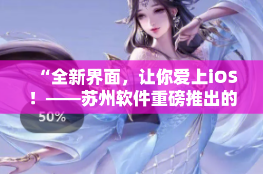 “全新界面，让你爱上iOS！——苏州软件重磅推出的iOS粉色更新”
