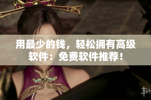 用最少的钱，轻松拥有高级软件：免费软件推荐！