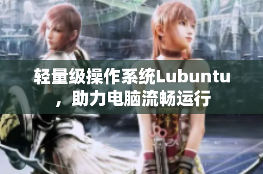 轻量级操作系统Lubuntu，助力电脑流畅运行