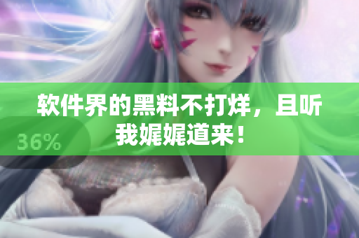 软件界的黑料不打烊，且听我娓娓道来！