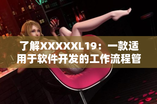 了解XXXXXL19：一款适用于软件开发的工作流程管理工具