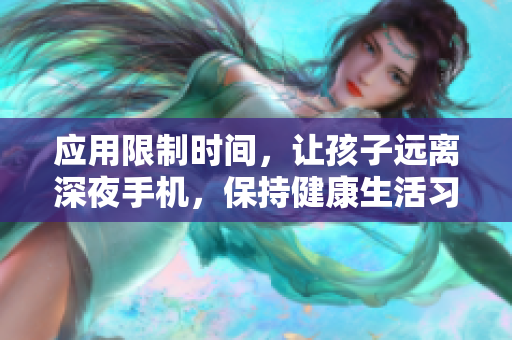 应用限制时间，让孩子远离深夜手机，保持健康生活习惯。