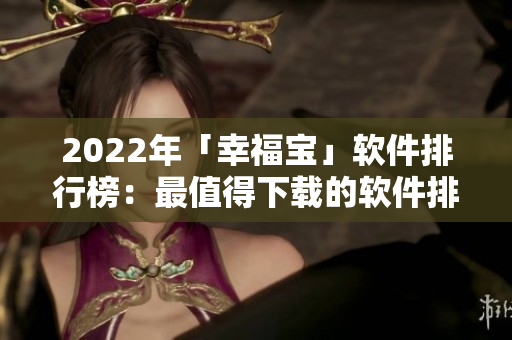 2022年「幸福宝」软件排行榜：最值得下载的软件排名公布！
