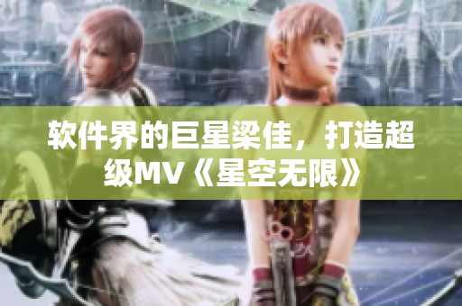 软件界的巨星梁佳，打造超级MV《星空无限》
