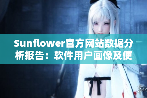 Sunflower官方网站数据分析报告：软件用户画像及使用习惯