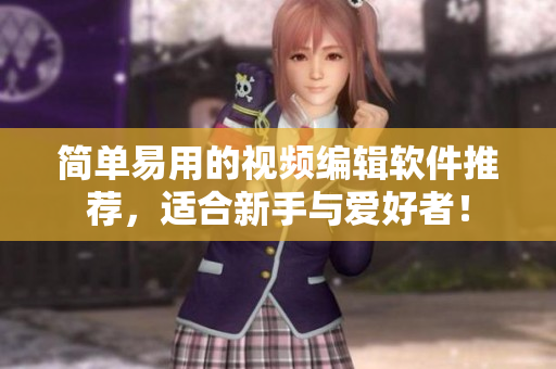 简单易用的视频编辑软件推荐，适合新手与爱好者！