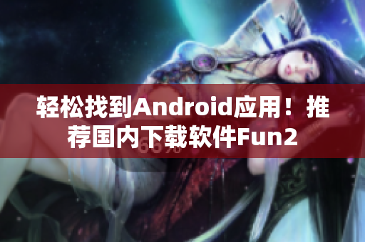 轻松找到Android应用！推荐国内下载软件Fun2