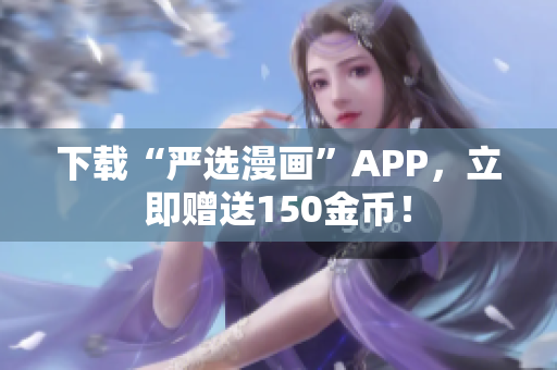 下载“严选漫画”APP，立即赠送150金币！