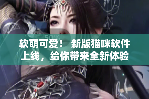 软萌可爱！ 新版猫咪软件上线，给你带来全新体验