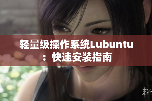 轻量级操作系统Lubuntu：快速安装指南