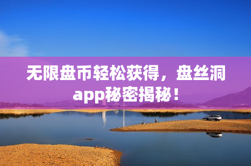 无限盘币轻松获得，盘丝洞app秘密揭秘！