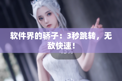 软件界的骄子：3秒跳转，无敌快速！