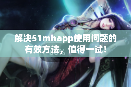 解决51mhapp使用问题的有效方法，值得一试！
