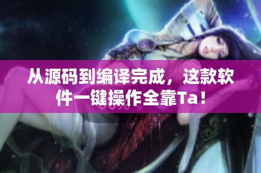 从源码到编译完成，这款软件一键操作全靠Ta！