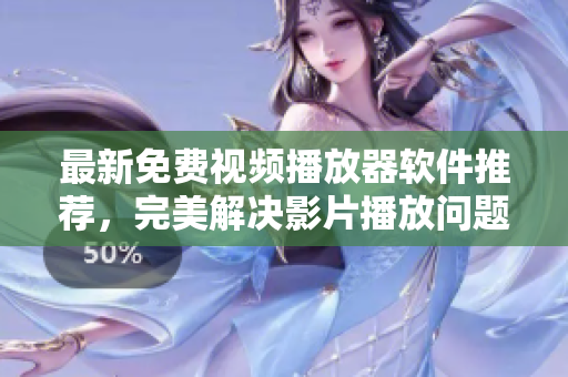 最新免费视频播放器软件推荐，完美解决影片播放问题