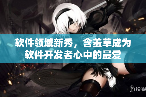 软件领域新秀，含羞草成为软件开发者心中的最爱