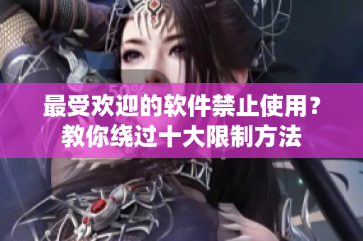 最受欢迎的软件禁止使用？教你绕过十大限制方法