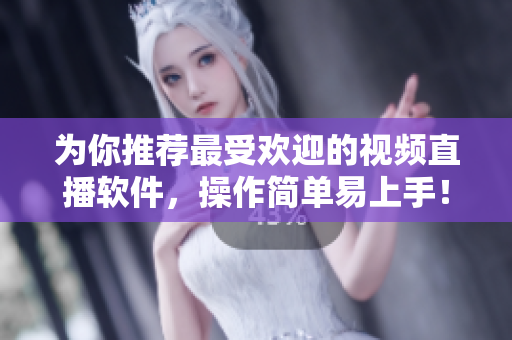 为你推荐最受欢迎的视频直播软件，操作简单易上手！
