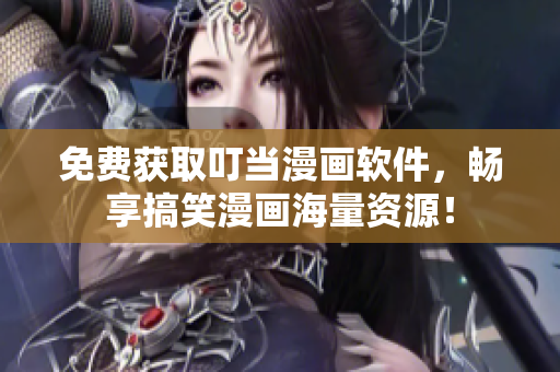 免费获取叮当漫画软件，畅享搞笑漫画海量资源！