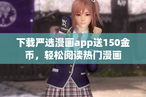 下载严选漫画app送150金币，轻松阅读热门漫画