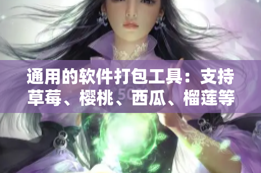 通用的软件打包工具：支持草莓、樱桃、西瓜、榴莲等多种应用。