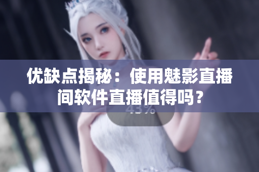 优缺点揭秘：使用魅影直播间软件直播值得吗？