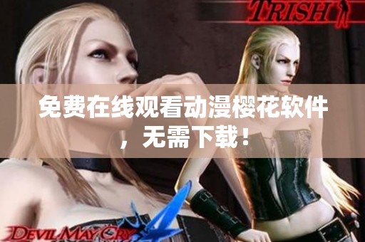 免费在线观看动漫樱花软件，无需下载！
