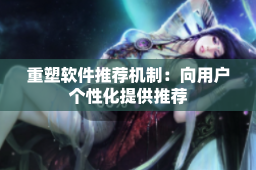 重塑软件推荐机制：向用户个性化提供推荐