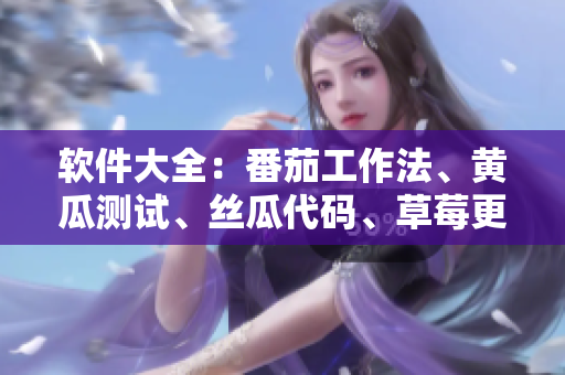 软件大全：番茄工作法、黄瓜测试、丝瓜代码、草莓更新与秋葵反馈